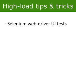 High-load tips & tricks
- Selenium web-driver UI tests
 