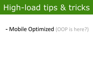 High-load tips & tricks
- Mobile Optimized (OOP is here?)
 