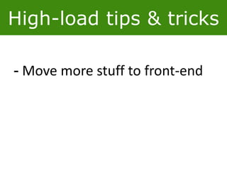 High-load tips & tricks
- Move more stuff to front-end
 