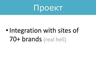 Проект
• Integration with sites of
70+ brands (real hell)
 