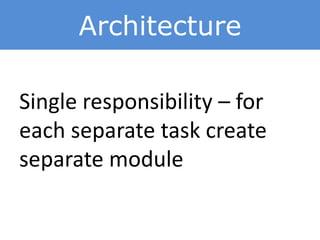 Architecture
Single responsibility – for
each separate task create
separate module
 