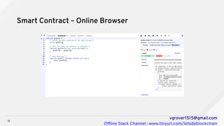 12
vgrover1515@gmail.com
Offline Slack Channel : www.tinyurl.com/letsdoblockchain
Smart Contract – Online Browser
 
