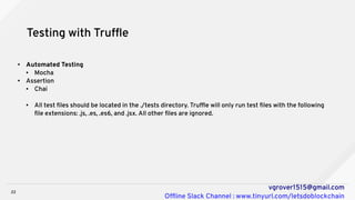 22
vgrover1515@gmail.com
Offline Slack Channel : www.tinyurl.com/letsdoblockchain
Testing with Truffle
● Automated Testing...