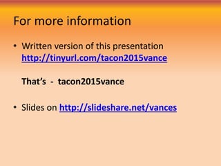 For more information
• Written version of this presentation
http://tinyurl.com/tacon2015vance
That’s - tacon2015vance
• Slides on http://slideshare.net/vances
 