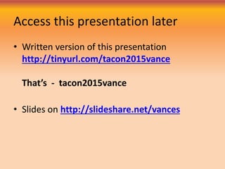 Access this presentation later
• Written version of this presentation
http://tinyurl.com/tacon2015vance
That’s - tacon2015vance
• Slides on http://slideshare.net/vances
 