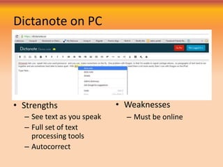 Dictanote on PC
• Strengths
– See text as you speak
– Full set of text
processing tools
– Autocorrect
• Weaknesses
– Must be online
 