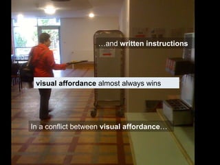 In a conflict between  visual affordance … … and  written instructions visual affordance  almost always wins 