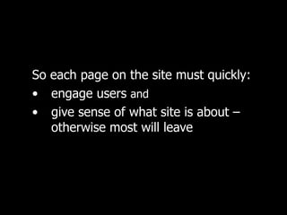 So each page on the site must quickly:  engage users  and   give sense of what site is about –  otherwise most will leave 