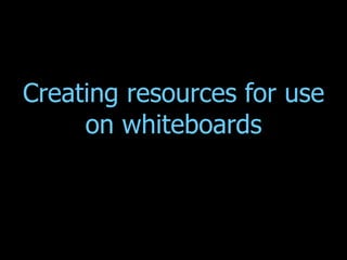 Creating resources for use on whiteboards 