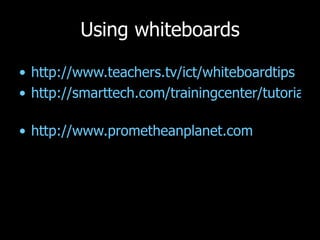 Using whiteboards http://www.teachers.tv/ict/whiteboardtips   http://smarttech.com/trainingcenter/tutorials.asp#   http://www.prometheanplanet.com 