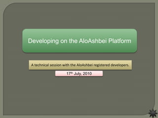 Developing on the AloAshbei Platform A technical session with the AloAshbei registered developers. 17th July, 2010 