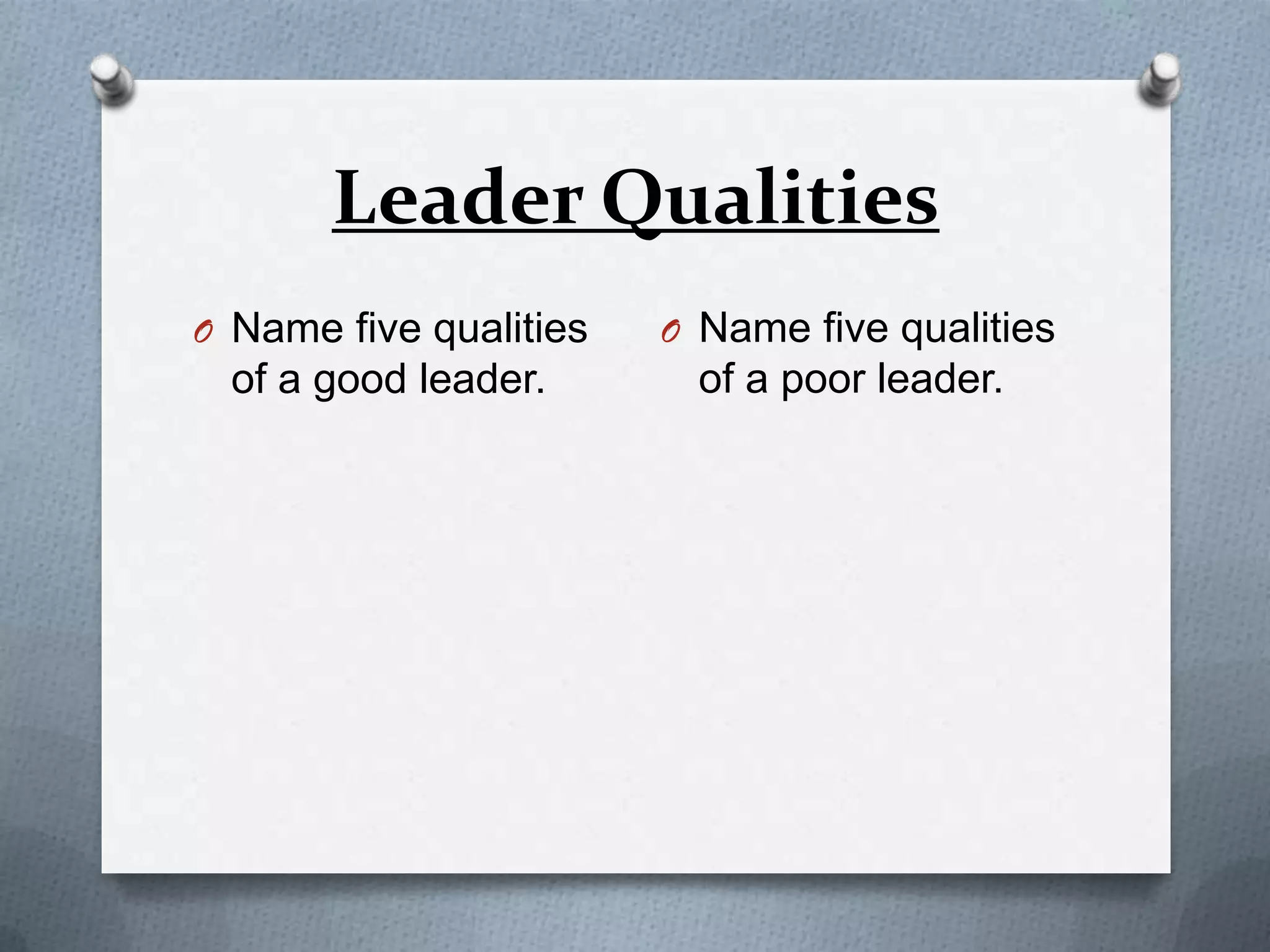 Leader Qualities
O Name five qualities

O Name five qualities

of a good leader.

of a poor leader.

 