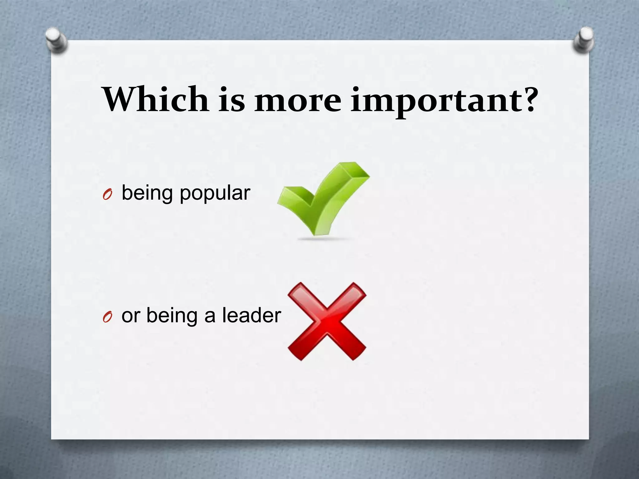 Which is more important?
O being popular

O or being a leader

 