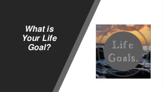 What is
Your Life
Goal?
 