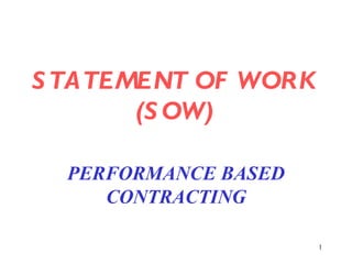 S TATEMENT OF WORK
       (S OW)

  PERFORMANCE BASED
     CONTRACTING

                      1
 