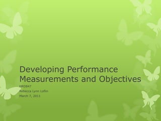 Developing Performance Measurements and Objectives HRD847 Rebecca Lynn Loflin March 7, 2011 