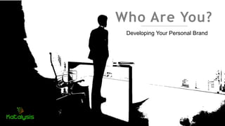 Who Are You?
Developing Your Personal Brand
 