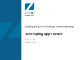 Building the perfect PHP app for the enterprise
Developing apps faster
Adam Culp
@adamculp
 