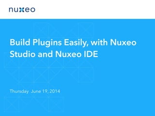 Build Plugins Easily, with Nuxeo
Studio and Nuxeo IDE
Thursday June 19, 2014
 