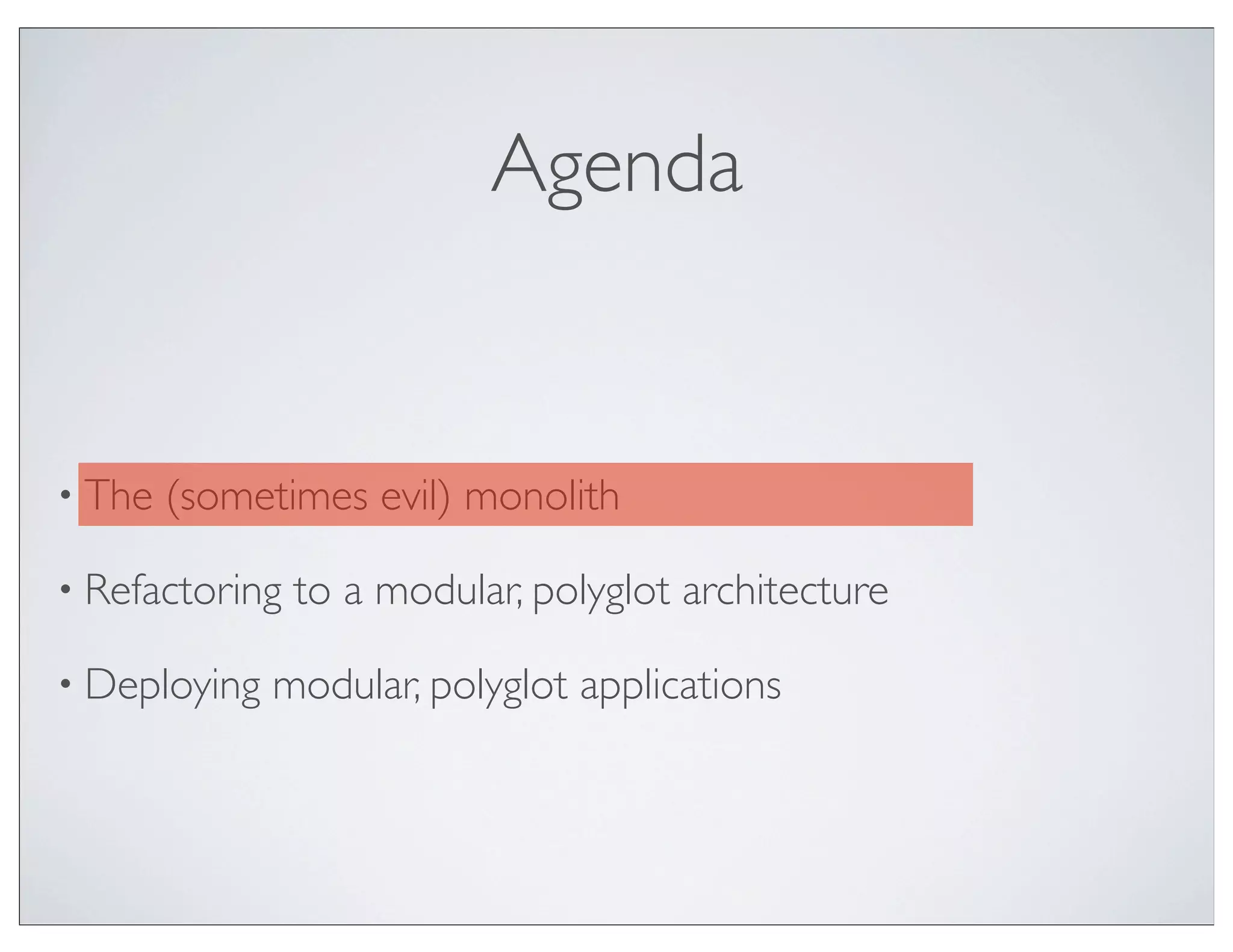 Agenda


• The   (sometimes evil) monolith

• Refactoring   to a modular, polyglot architecture

• Deploying   modular, polyglot applications
 