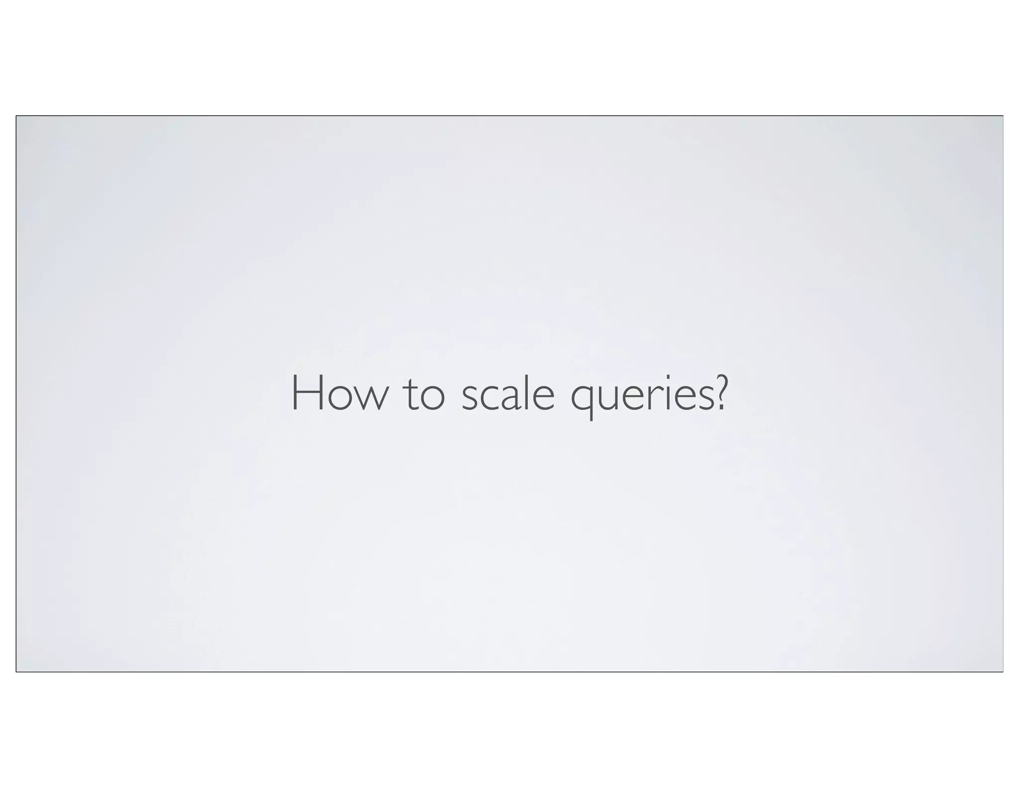 How to scale queries?
 