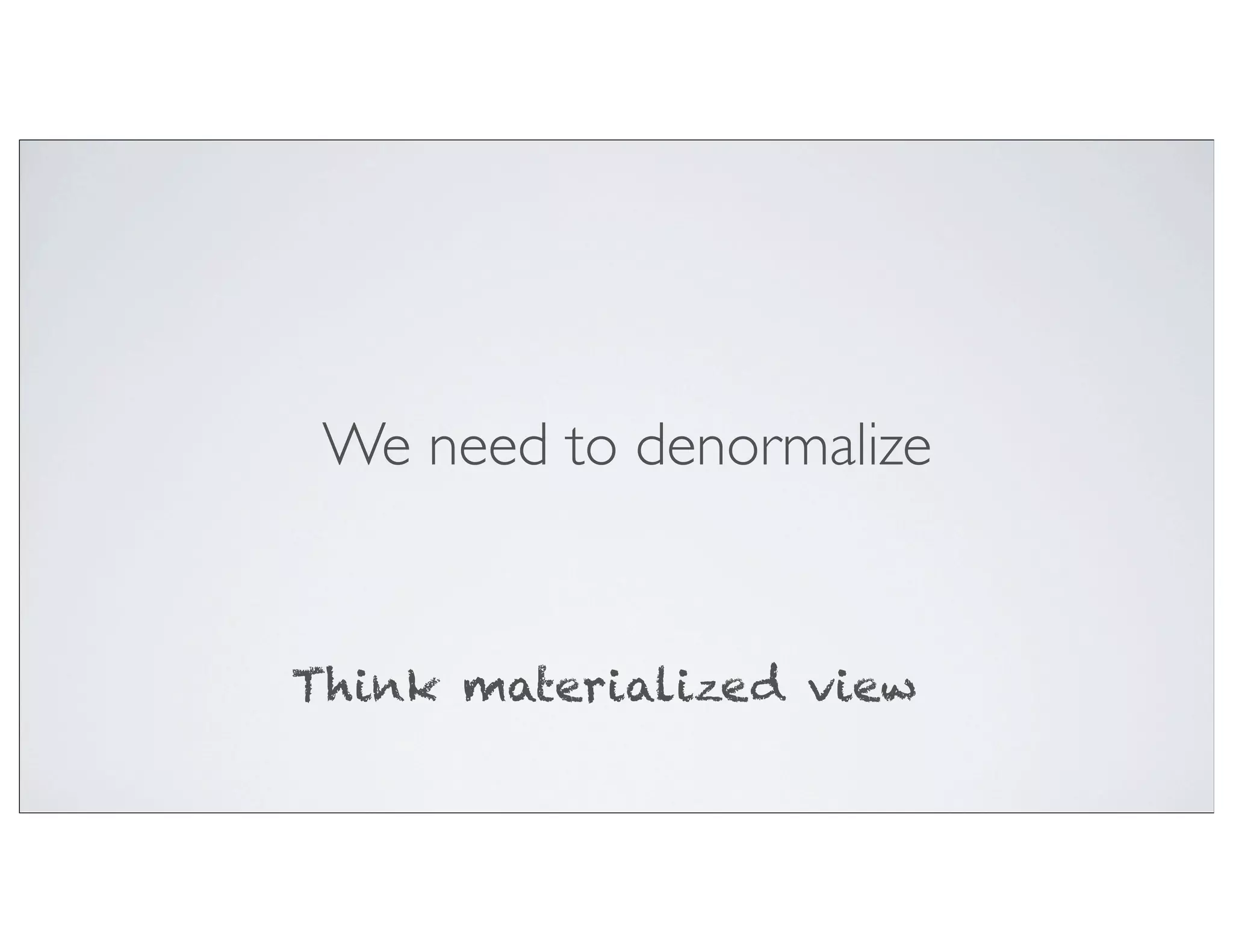 We need to denormalize


Think materialized view
 