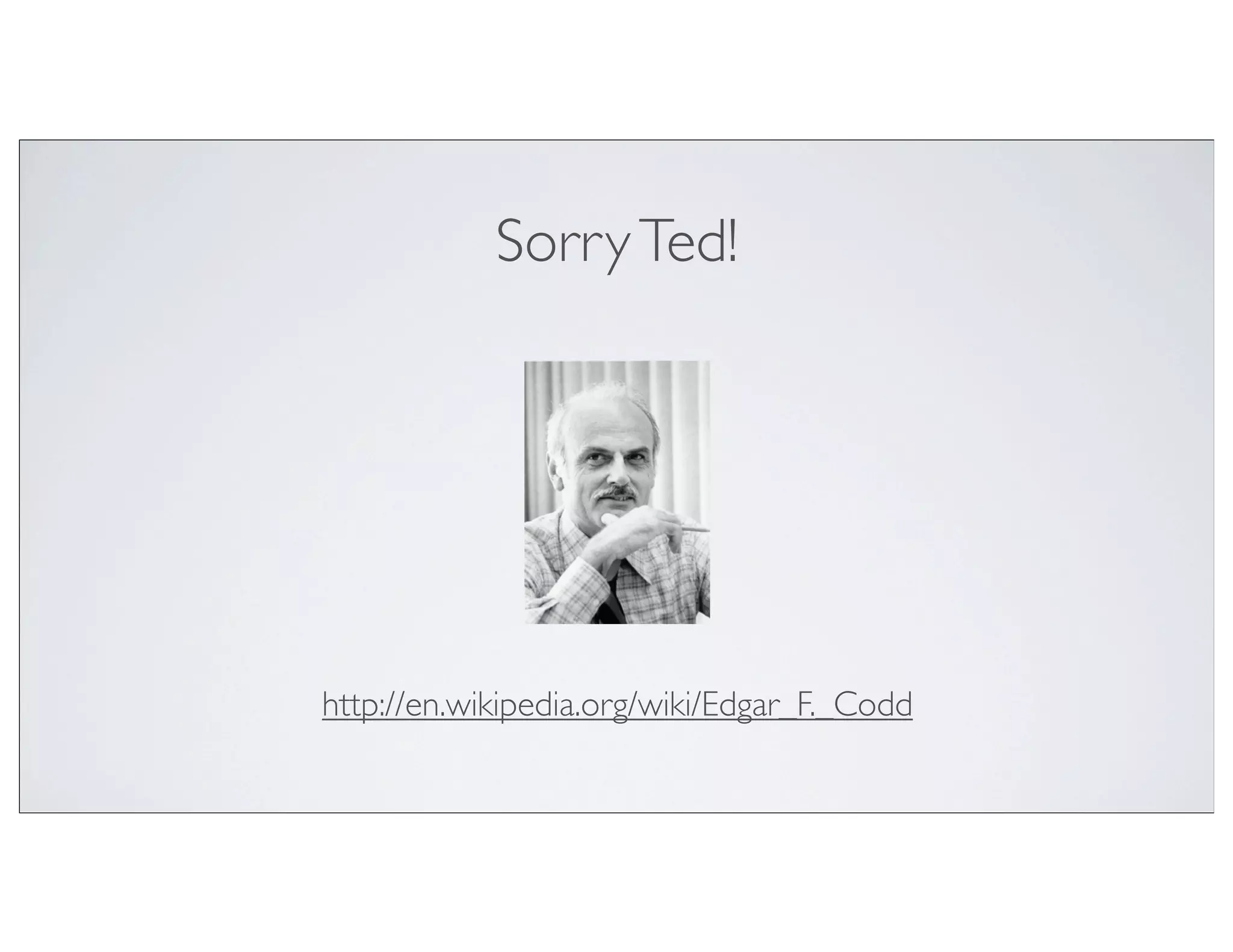 Sorry Ted!




http://en.wikipedia.org/wiki/Edgar_F._Codd
 