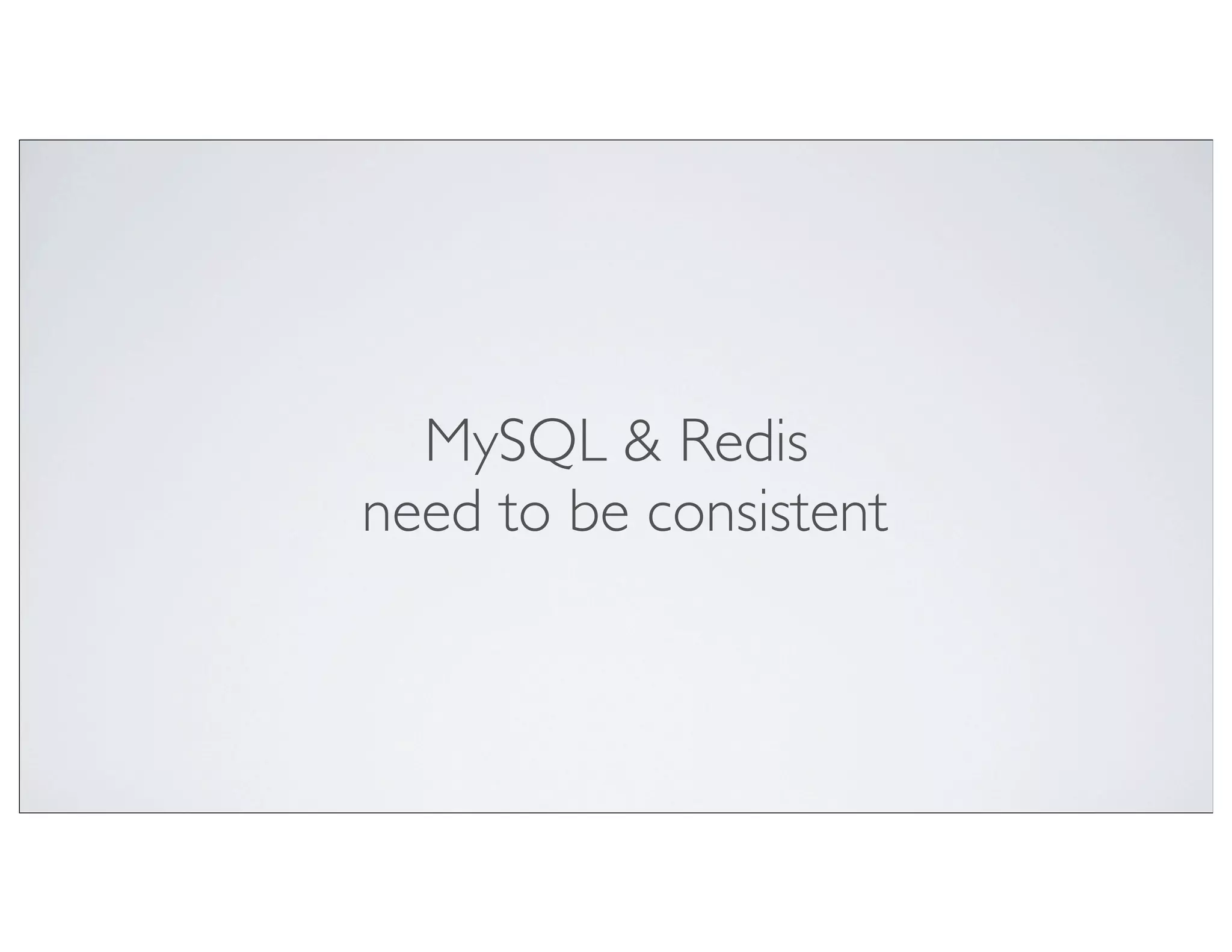 MySQL & Redis
need to be consistent
 