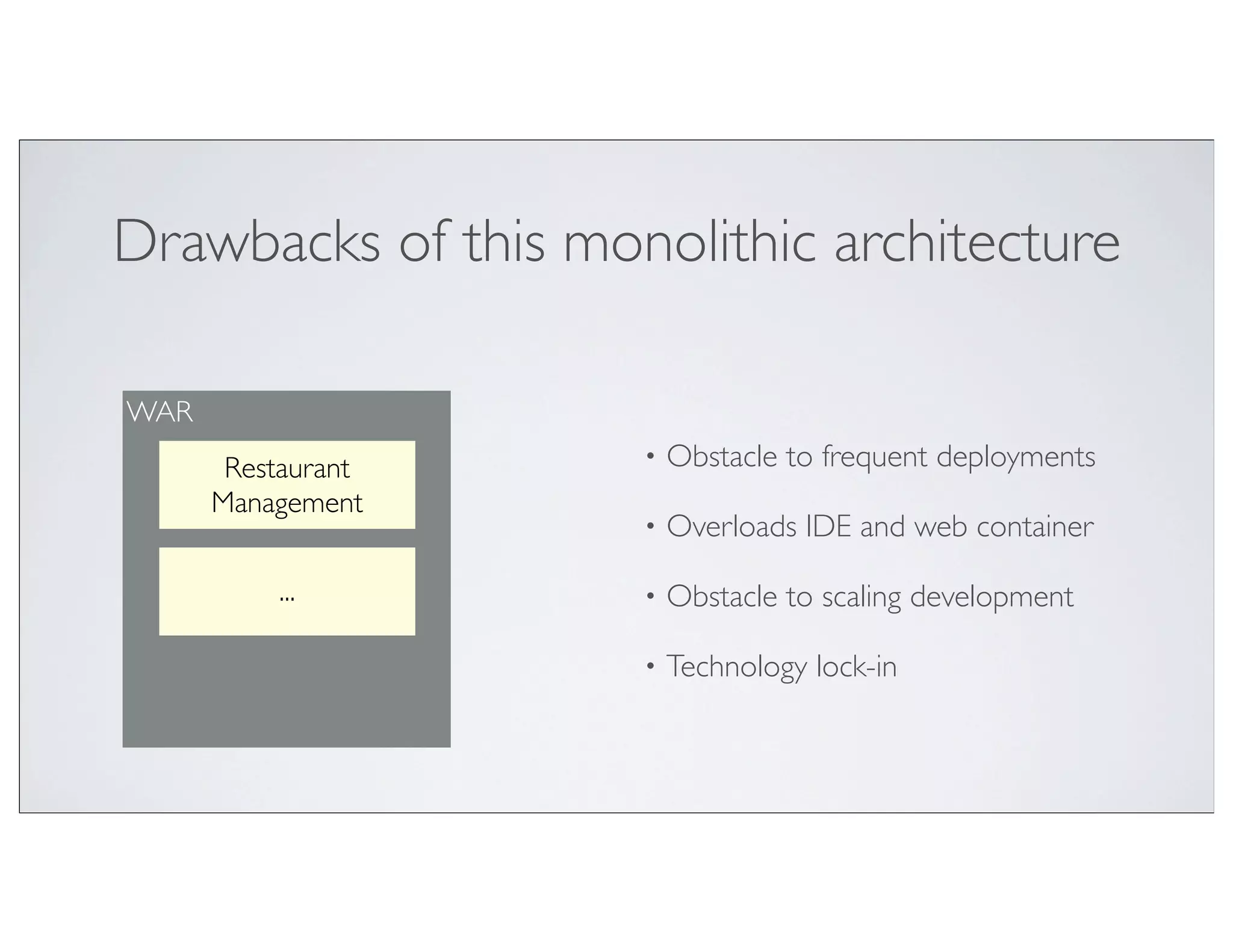 Drawbacks of this monolithic architecture

WAR
       Restaurant    •   Obstacle to frequent deployments
      Management
                     •   Overloads IDE and web container

          ...        •   Obstacle to scaling development

                     •   Technology lock-in
 