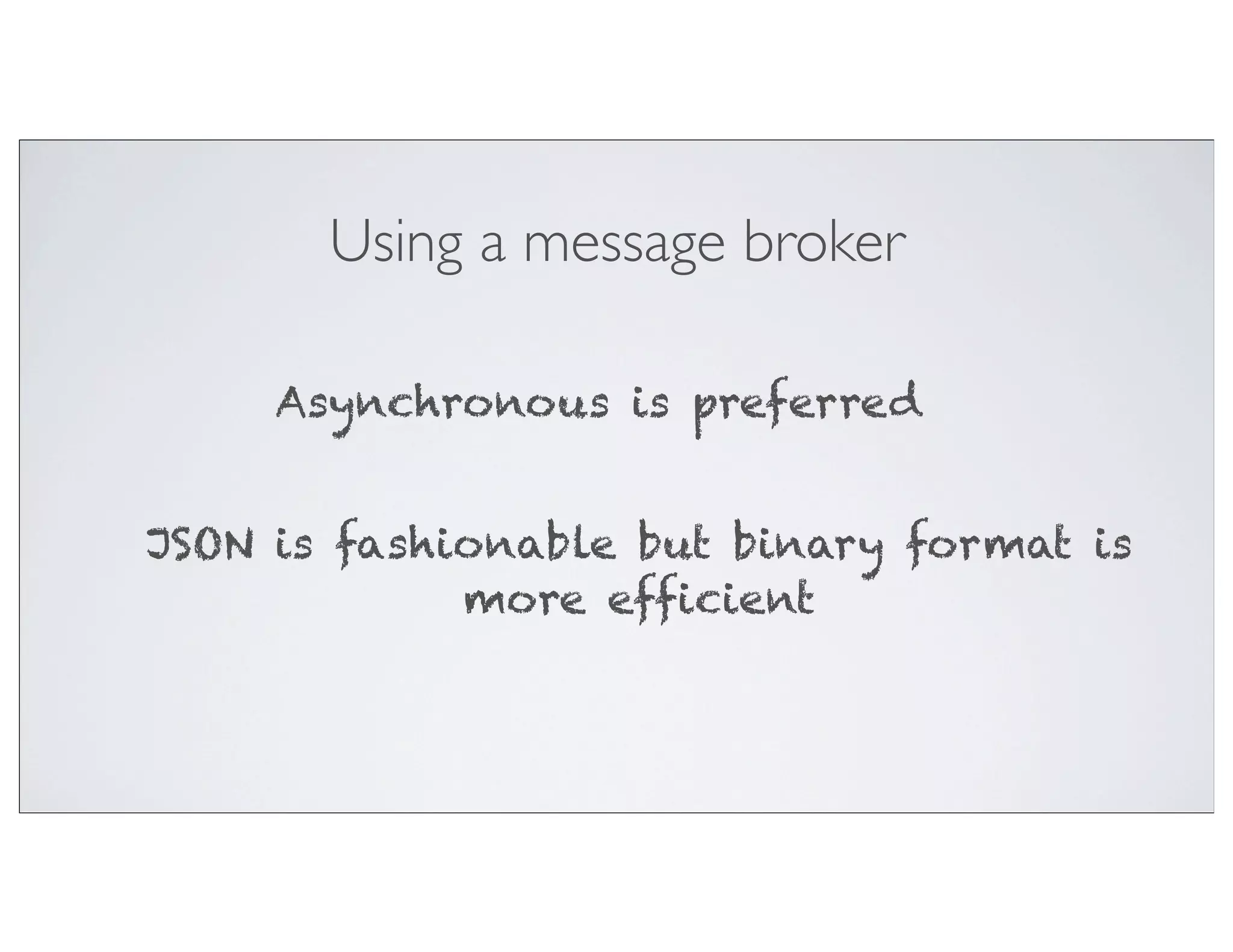 Using a message broker

     Asynchronous is preferred


JSON is fashionable but binary format is
             more efficient
 