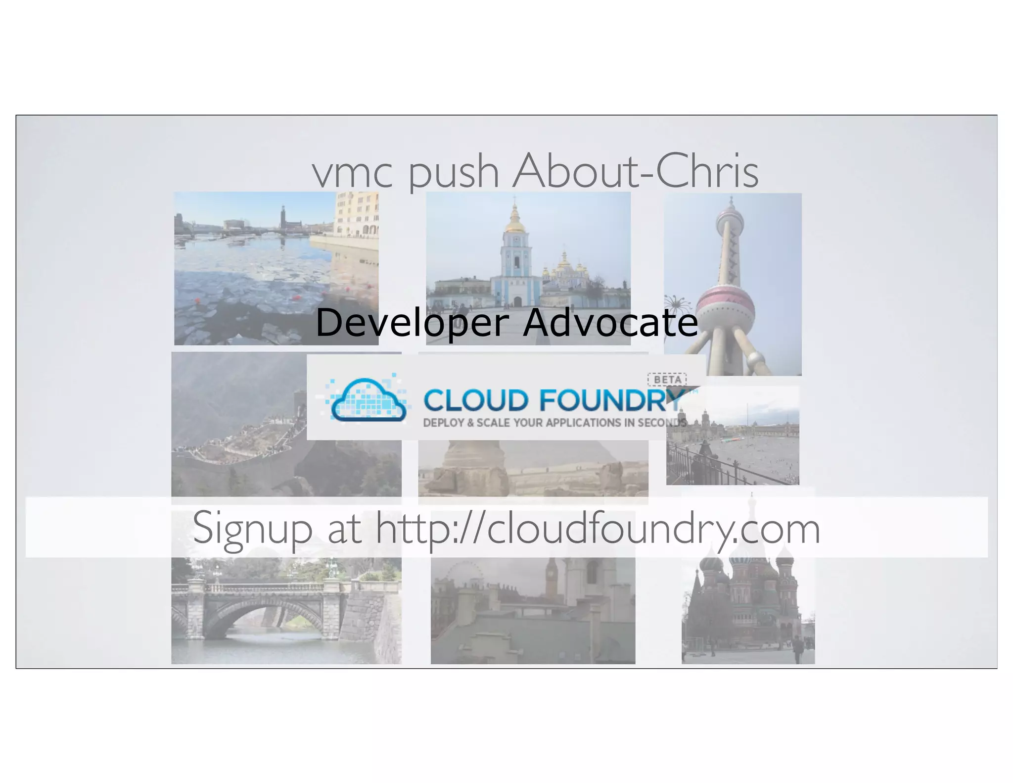 vmc push About-Chris

      Developer Advocate




Signup at http://cloudfoundry.com
 