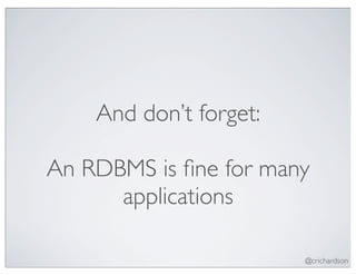 And don’t forget:

An RDBMS is ﬁne for many
      applications

                        @crichardson
 