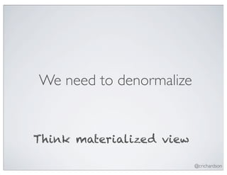 We need to denormalize


Think materialized view

                          @crichardson
 