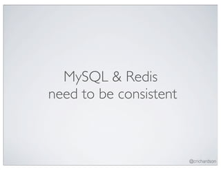 MySQL & Redis
need to be consistent



                        @crichardson
 