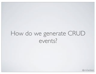 How do we generate CRUD
        events?



                      @crichardson
 