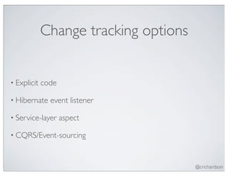 Change tracking options


• Explicit   code

• Hibernate    event listener

• Service-layer     aspect

• CQRS/Event-sourcing



                                       @crichardson
 