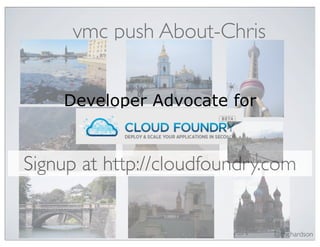 vmc push About-Chris


    Developer Advocate for
      CloudFoundry.com

Signup at http://cloudfoundry.com


                              @crichardson
 