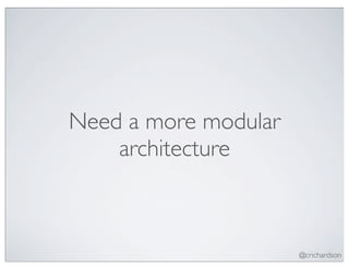 Need a more modular
    architecture



                      @crichardson
 