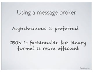 Using a message broker

Asynchronous is preferred


JSON is fashionable but binary
   format is more efficient



                            @crichardson
 