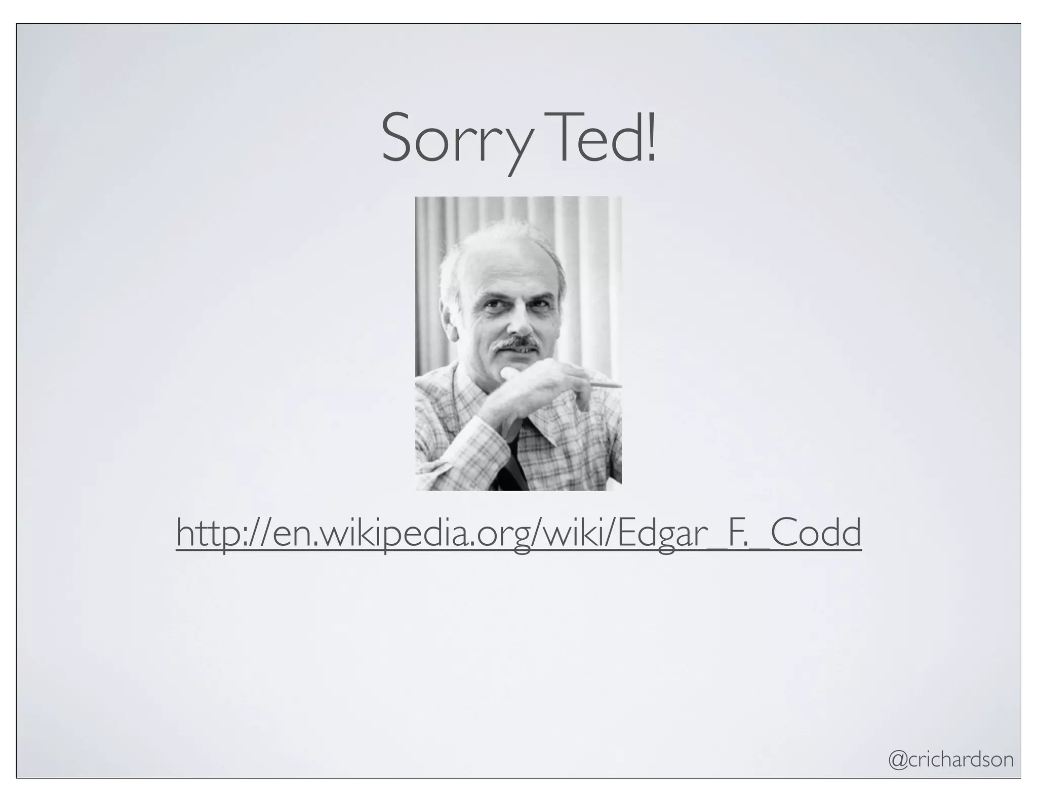 @crichardson
SorryTed!
http://en.wikipedia.org/wiki/Edgar_F._Codd
 