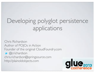 Developing polyglot persistence
applications
Chris Richardson
Author of POJOs in Action
Founder of the original CloudFoundry.com
@crichardson
chris.richardson@springsource.com
http://plainoldobjects.com
 
