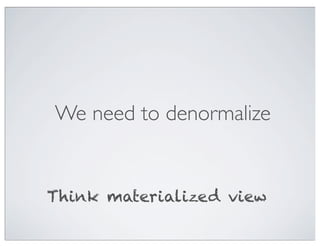 We need to denormalize


Think materialized view
 