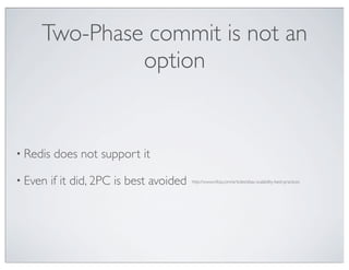 Two-Phase commit is not an
              option


• Redis   does not support it

• Even    if it did, 2PC is best avoided   http://www.infoq.com/articles/ebay-scalability-best-practices
 