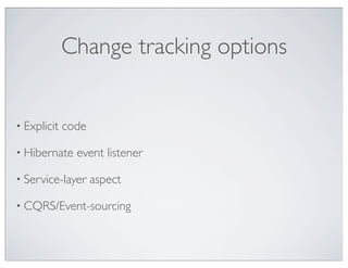 Change tracking options


• Explicit   code

• Hibernate    event listener

• Service-layer     aspect

• CQRS/Event-sourcing
 
