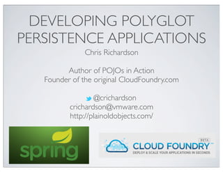 DEVELOPING POLYGLOT
PERSISTENCE APPLICATIONS
               Chris Richardson

         Author of POJOs in Action
   Founder of the original CloudFoundry.com

                  @crichardson
          crichardson@vmware.com
          http://plainoldobjects.com/
 