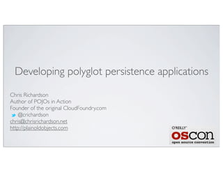 Developing polyglot persistence applications
Chris Richardson
Author of POJOs in Action
Founder of the original CloudFoundry.com
@crichardson
chris@chrisrichardson.net
http://plainoldobjects.com
 