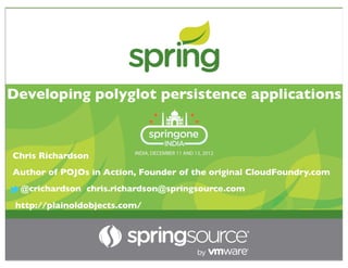 Developing polyglot persistence applications



Chris Richardson
Author of POJOs in Action, Founder of the original CloudFoundry.com
  @crichardson chris.richardson@springsource.com
 http://plainoldobjects.com/
 