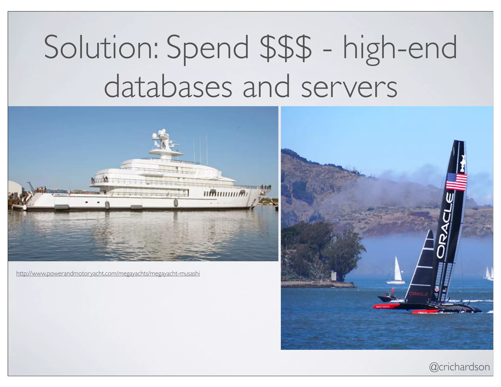@crichardson
Solution: Spend $$$ - high-end
databases and servers
http://www.powerandmotoryacht.com/megayachts/megayacht-musashi
 
