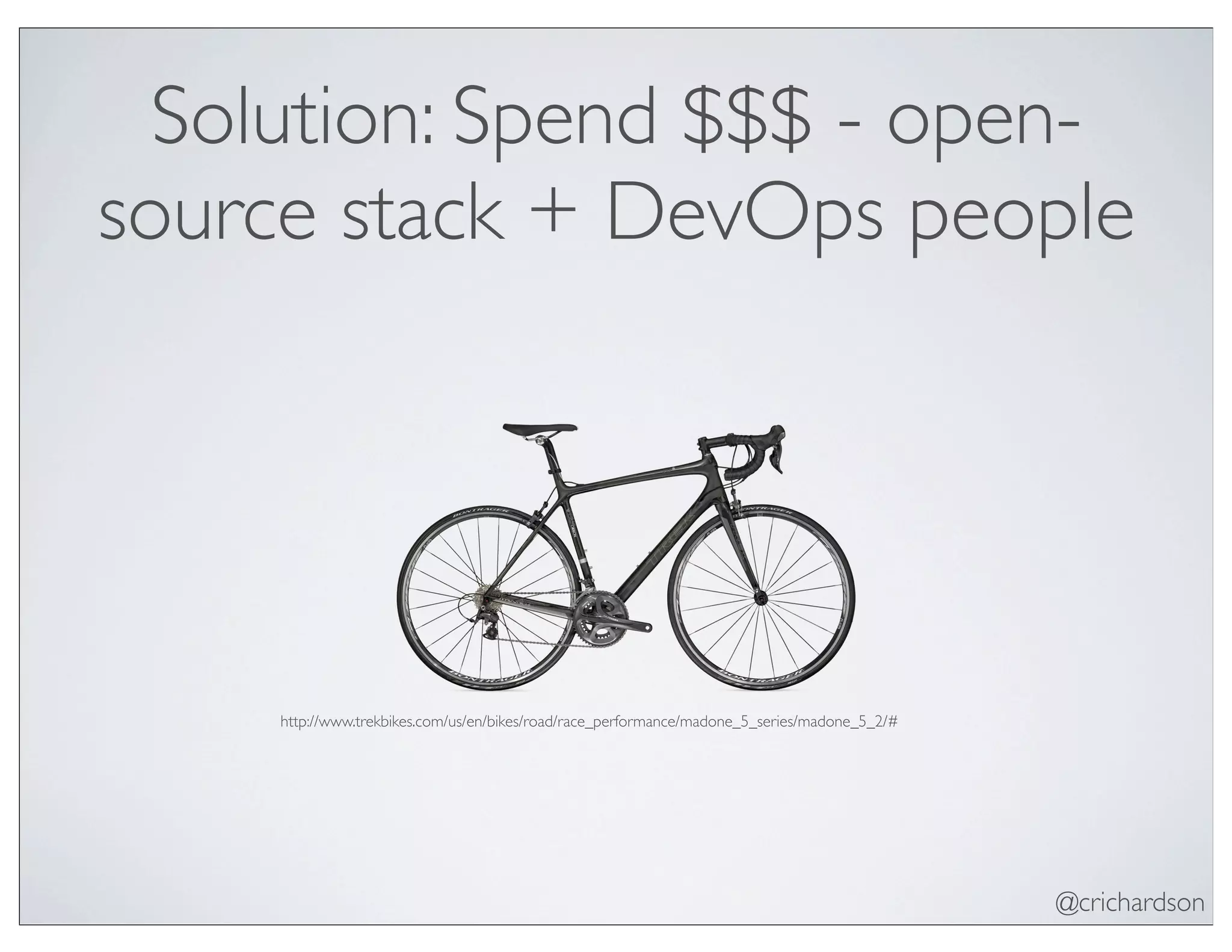 @crichardson
Solution: Spend $$$ - open-
source stack + DevOps people
http://www.trekbikes.com/us/en/bikes/road/race_performance/madone_5_series/madone_5_2/#
 