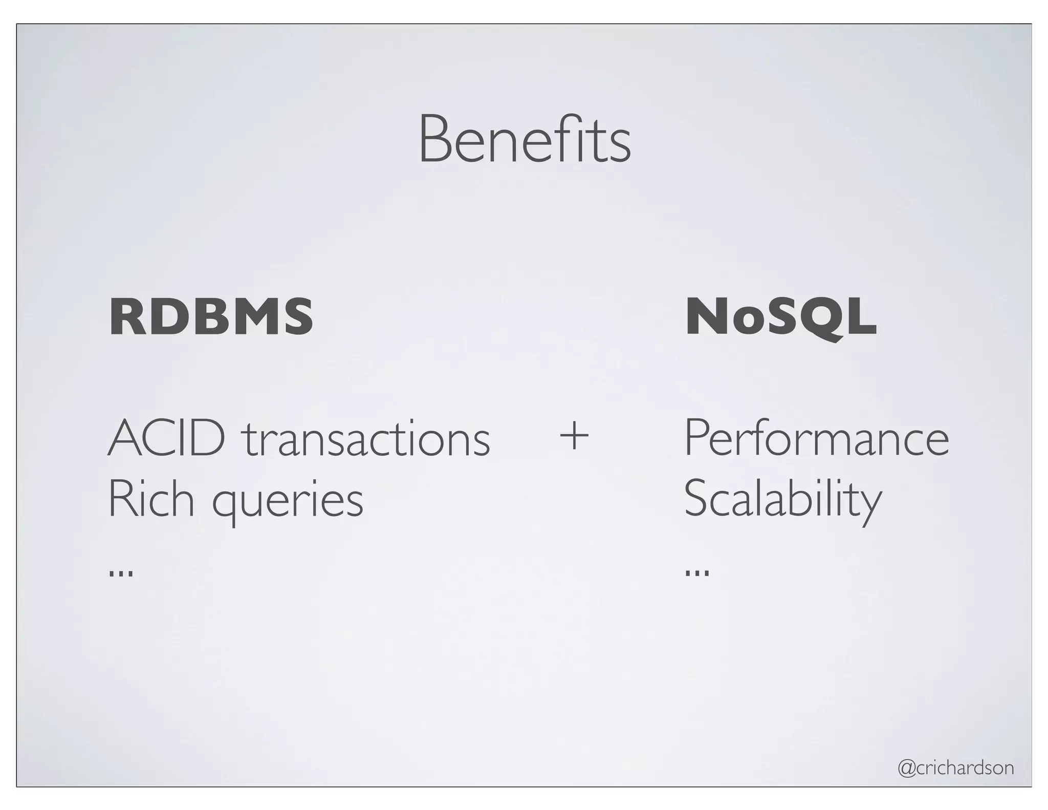 @crichardson
Beneﬁts
RDBMS
ACID transactions
Rich queries
...
+
NoSQL
Performance
Scalability
...
 